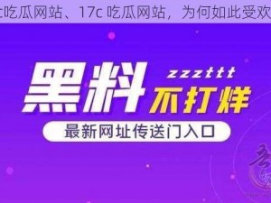 17c吃瓜网站、17c 吃瓜网站，为何如此受欢迎？