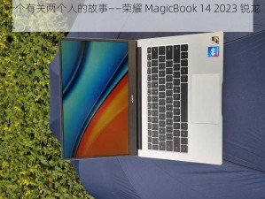 一个有关两个人的故事——荣耀 MagicBook 14 2023 锐龙版