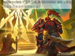 WANIMAL摄影无圣光在线,请问WANIMAL 摄影无圣光在线是否涉及色情低俗内容？