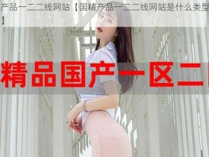 国精产品一二二线网站【国精产品一二二线网站是什么类型的网站？】