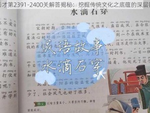 成语小秀才第2391-2400关解答揭秘：挖掘传统文化之底蕴的深层智慧源泉