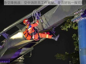 紧急空降挑战：空中消防员工作揭秘，是否好玩一探究竟？