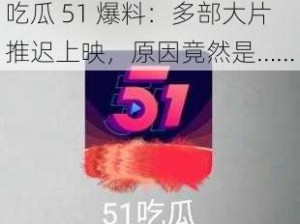 吃瓜51爆料推迟上映时间;吃瓜 51 爆料：多部大片推迟上映，原因竟然是……