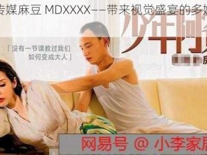 天美传媒麻豆 MDXXXX——带来视觉盛宴的多媒体产品