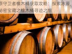 冰原守卫者橡木桶获取攻略：探索冰原，守护秘密宝藏之橡木桶寻迹之旅