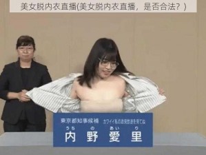 美女脱内衣直播(美女脱内衣直播，是否合法？)