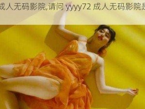 yyyy72成人无码影院,请问 yyyy72 成人无码影院是正规的吗？