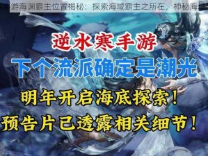 逆水寒手游海渊霸主位置揭秘：探索海域霸主之所在，神秘海域新发现