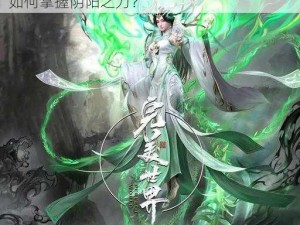 完美世界3D：阴阳道人技能属性深度解析：如何掌握阴阳之力？