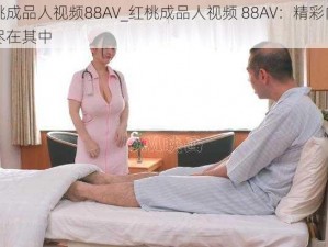 红桃成品人视频88AV_红桃成品人视频 88AV：精彩内容，尽在其中