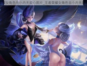 王者荣耀女角色无小内无爱心图片_王者荣耀女角色去小内无爱心图片