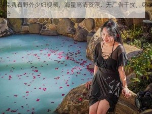 小明免费看野外少妇视频，海量高清资源，无广告干扰，尽享极致体验