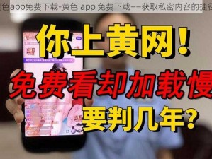 黄色app免费下载-黄色 app 免费下载——获取私密内容的捷径？