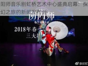 阴阳师音乐剧虹桥艺术中心盛典启幕：探寻奇幻之旅的新闻发布会