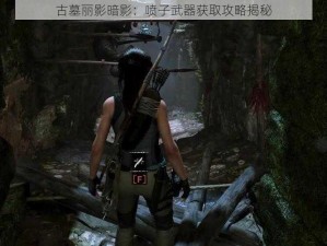 古墓丽影暗影：喷子武器获取攻略揭秘