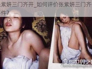 张紫妍三门齐开_如何评价张紫妍三门齐开事件？