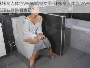 妺妺窝人体色WWW偷窥女厕-妺妺窝人体色 WWW 偷窥女厕是否合适？