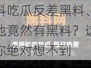 黑料吃瓜反差黑料、震惊他竟然有黑料？这反差你绝对想不到