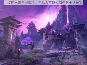 《逆水寒手游探秘：白马入芦花人间任务全纪录》