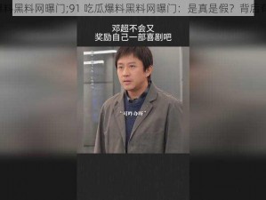 91吃瓜爆料黑料网曝门;91 吃瓜爆料黑料网曝门：是真是假？背后有何隐情？