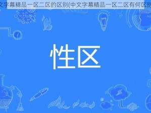 中文字幕精品一区二区的区别(中文字幕精品一区二区有何区别？)