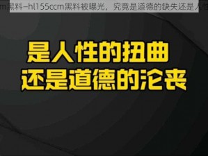 hl155ccm黑料—hl155ccm黑料被曝光，究竟是道德的缺失还是人性的沦丧？