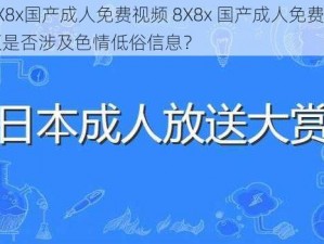 8X8x国产成人免费视频 8X8x 国产成人免费视频是否涉及色情低俗信息？