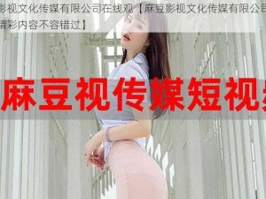 麻豆影视文化传媒有限公司在线观【麻豆影视文化传媒有限公司在线观，精彩内容不容错过】