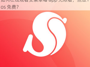 草莓app在线观看安装无限看-丝瓜ios免费、如何在线观看安装草莓 app 无限看，丝瓜 ios 免费？