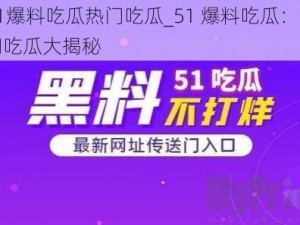 51爆料吃瓜热门吃瓜_51 爆料吃瓜：热门吃瓜大揭秘