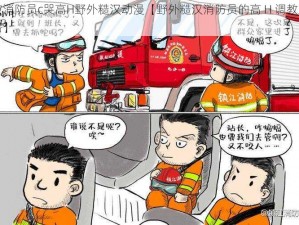 被消防员c哭高H野外糙汉动漫【野外糙汉消防员的高 H 调教之路】