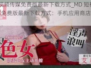 MD短视频传媒免费版最新下载方式_MD 短视频传媒免费版最新下载方式：手机应用商店搜索下载