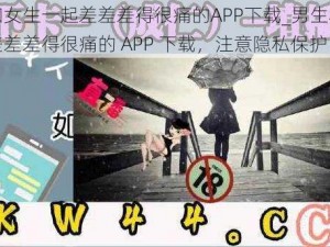 男生和女生一起差差差得很痛的APP下载_男生和女生一起差差差得很痛的 APP 下载，注意隐私保护