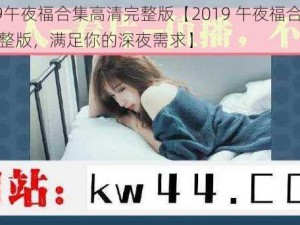 2019午夜福合集高清完整版【2019 午夜福合集高清完整版，满足你的深夜需求】