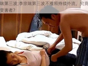 李宗瑞第三波;李宗瑞第三波不雅照持续外流，究竟还有多少受害者？