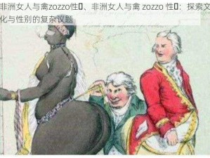 非洲女人与禽zozzo性㇏、非洲女人与禽 zozzo 性㇏：探索文化与性别的复杂议题