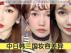 日韩妆和一区二区区别是什么、日韩妆和一区二区有何区别？