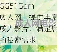 GG51Gom 成人网：提供丰富成人影片，满足您的私密需求