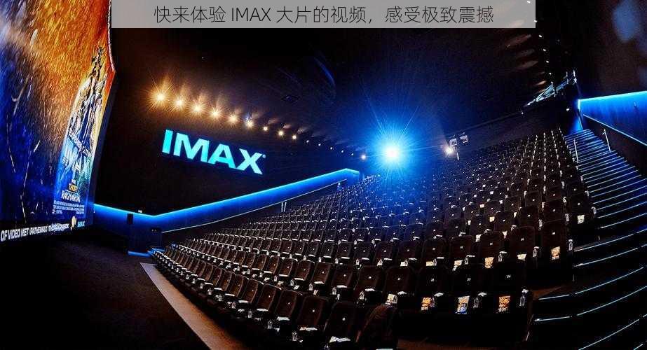 快来体验 IMAX 大片的视频，感受极致震撼