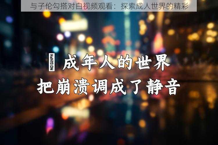 与子伦勾搭对白视频观看：探索成人世界的精彩