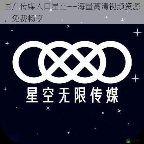 国产传媒入口星空——海量高清视频资源，免费畅享