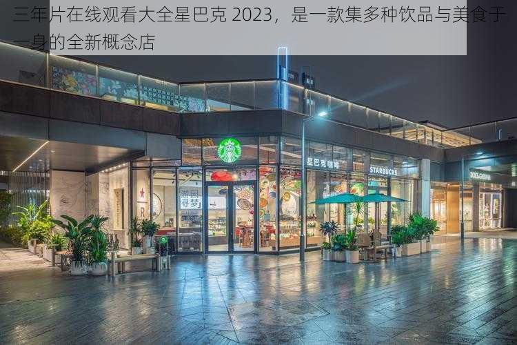 三年片在线观看大全星巴克 2023，是一款集多种饮品与美食于一身的全新概念店