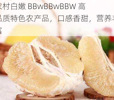 农村白嫩 BBwBBwBBW 高品质特色农产品，口感香甜，营养丰富