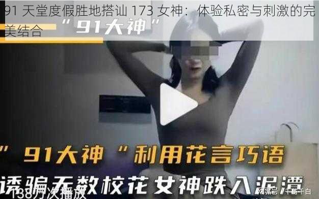 91 天堂度假胜地搭讪 173 女神：体验私密与刺激的完美结合