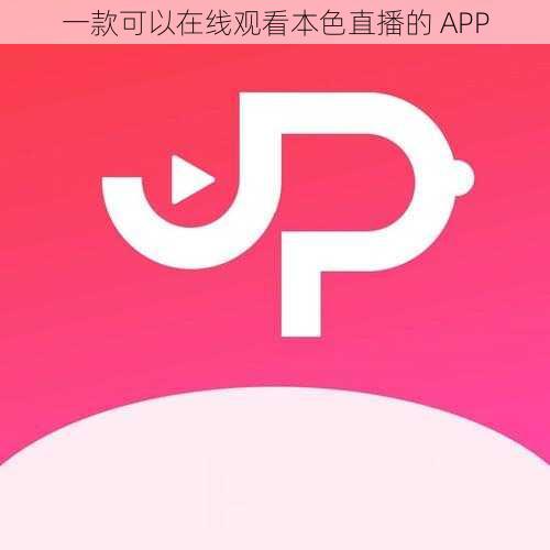 一款可以在线观看本色直播的 APP