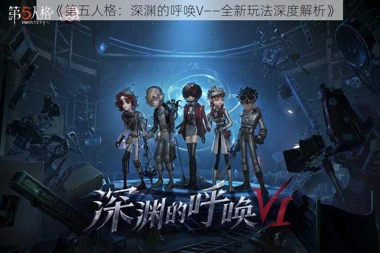 《第五人格：深渊的呼唤V——全新玩法深度解析》