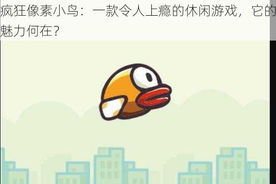 疯狂像素小鸟：一款令人上瘾的休闲游戏，它的魅力何在？