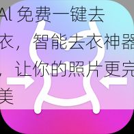 Al 免费一键去衣，智能去衣神器，让你的照片更完美