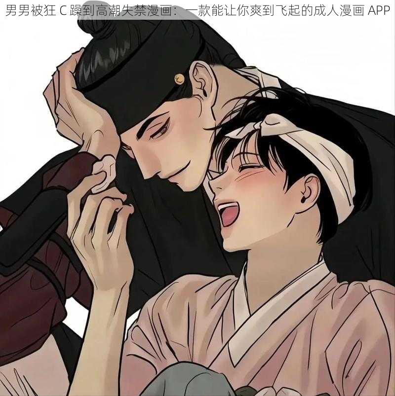 男男被狂 C 躁到高潮失禁漫画：一款能让你爽到飞起的成人漫画 APP