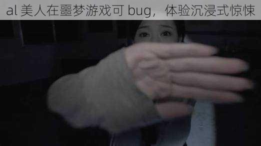 al 美人在噩梦游戏可 bug，体验沉浸式惊悚